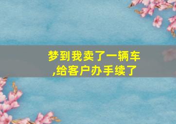 梦到我卖了一辆车,给客户办手续了