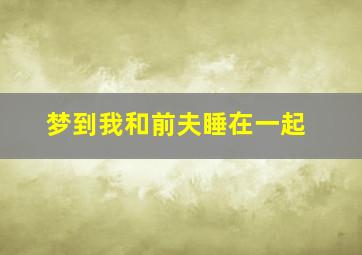 梦到我和前夫睡在一起