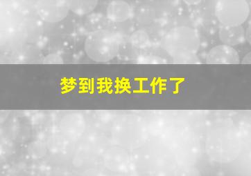 梦到我换工作了