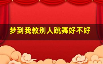 梦到我教别人跳舞好不好