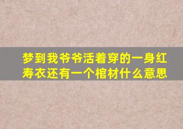 梦到我爷爷活着穿的一身红寿衣还有一个棺材什么意思