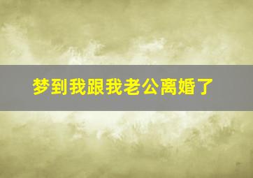 梦到我跟我老公离婚了