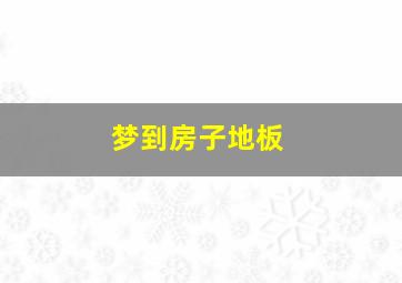 梦到房子地板