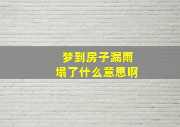 梦到房子漏雨塌了什么意思啊