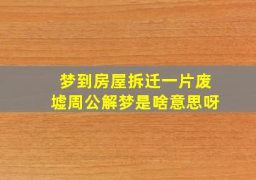 梦到房屋拆迁一片废墟周公解梦是啥意思呀