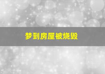 梦到房屋被烧毁