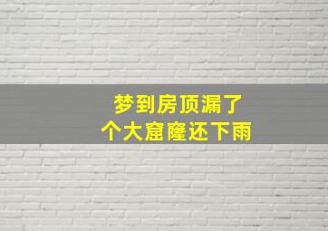 梦到房顶漏了个大窟窿还下雨