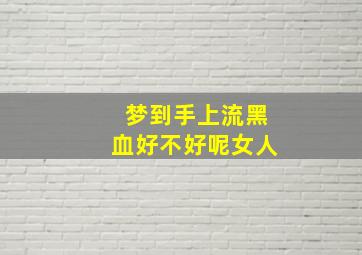 梦到手上流黑血好不好呢女人