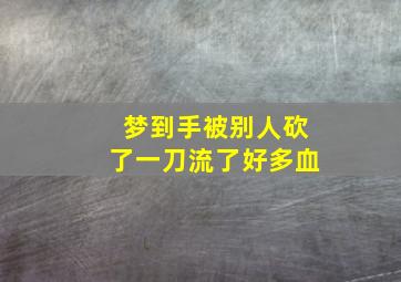 梦到手被别人砍了一刀流了好多血