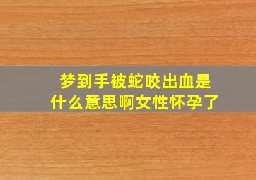 梦到手被蛇咬出血是什么意思啊女性怀孕了