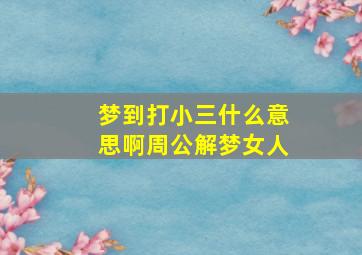 梦到打小三什么意思啊周公解梦女人