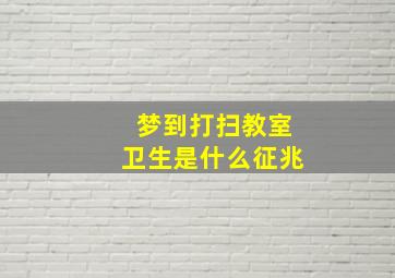 梦到打扫教室卫生是什么征兆