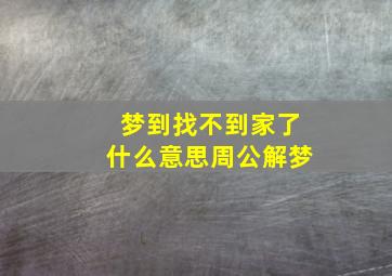 梦到找不到家了什么意思周公解梦