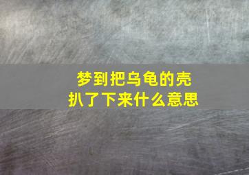 梦到把乌龟的壳扒了下来什么意思