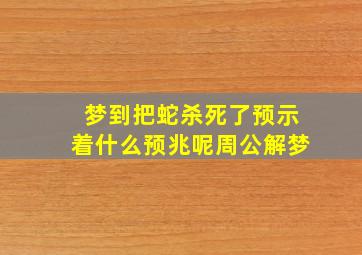 梦到把蛇杀死了预示着什么预兆呢周公解梦