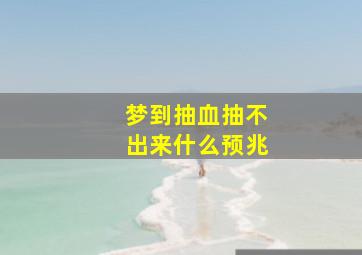 梦到抽血抽不出来什么预兆