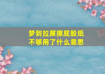 梦到拉屎擦屁股纸不够用了什么意思