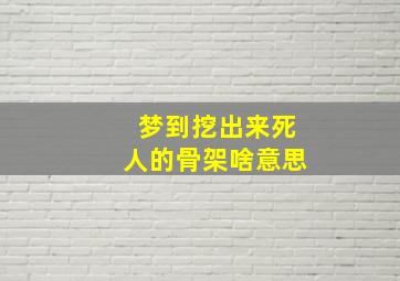 梦到挖出来死人的骨架啥意思