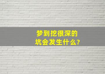 梦到挖很深的坑会发生什么?