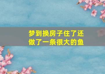 梦到换房子住了还做了一条很大的鱼