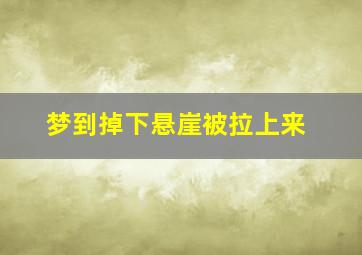 梦到掉下悬崖被拉上来