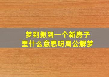 梦到搬到一个新房子里什么意思呀周公解梦