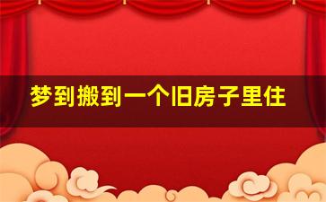 梦到搬到一个旧房子里住