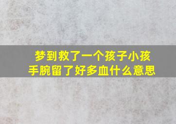 梦到救了一个孩子小孩手腕留了好多血什么意思