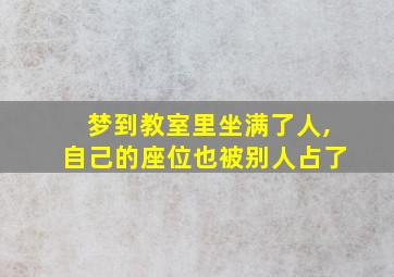 梦到教室里坐满了人,自己的座位也被别人占了