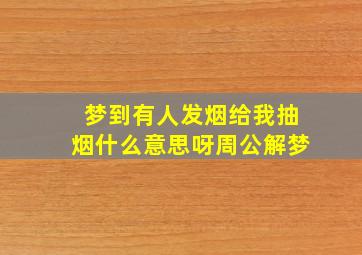 梦到有人发烟给我抽烟什么意思呀周公解梦