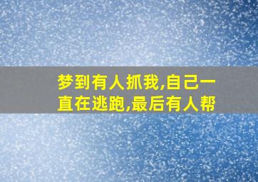 梦到有人抓我,自己一直在逃跑,最后有人帮