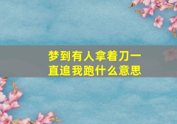 梦到有人拿着刀一直追我跑什么意思