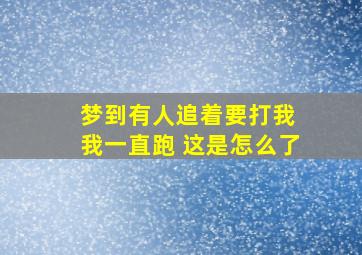 梦到有人追着要打我 我一直跑 这是怎么了