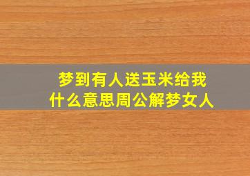 梦到有人送玉米给我什么意思周公解梦女人