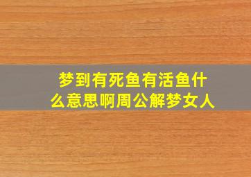 梦到有死鱼有活鱼什么意思啊周公解梦女人