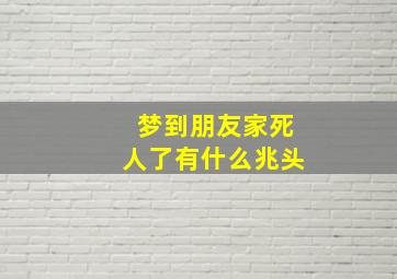 梦到朋友家死人了有什么兆头