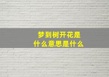 梦到树开花是什么意思是什么