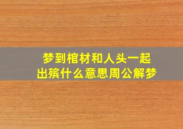 梦到棺材和人头一起出殡什么意思周公解梦