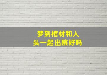 梦到棺材和人头一起出殡好吗