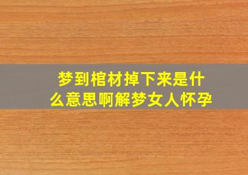 梦到棺材掉下来是什么意思啊解梦女人怀孕