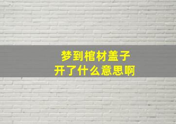 梦到棺材盖子开了什么意思啊