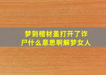 梦到棺材盖打开了诈尸什么意思啊解梦女人