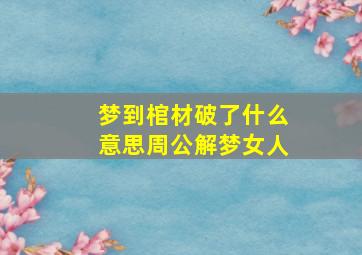 梦到棺材破了什么意思周公解梦女人