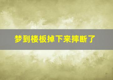 梦到楼板掉下来摔断了