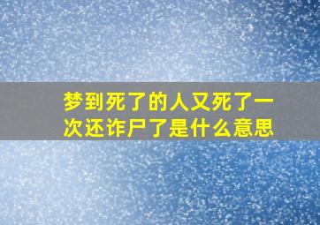 梦到死了的人又死了一次还诈尸了是什么意思