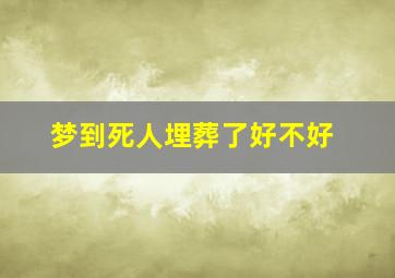 梦到死人埋葬了好不好