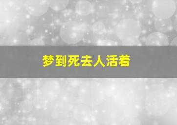 梦到死去人活着