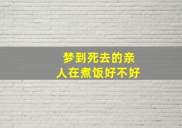 梦到死去的亲人在煮饭好不好