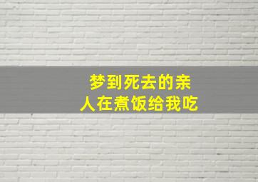 梦到死去的亲人在煮饭给我吃