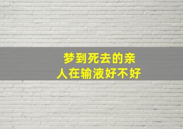 梦到死去的亲人在输液好不好